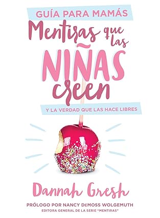 Guia Para Mamas. Mentiras Que Las Ninas Creen y La Verdad Que Las Hace Libres