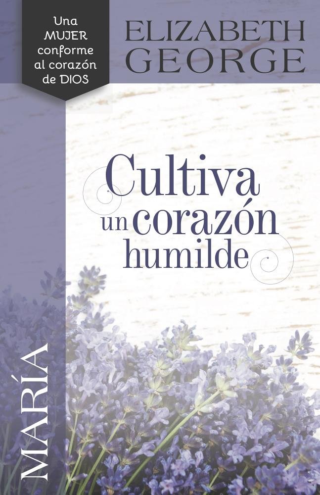 Cultiva Un Corazon Humilde  (Una mujer conforme al corazon de Dios, Maria)