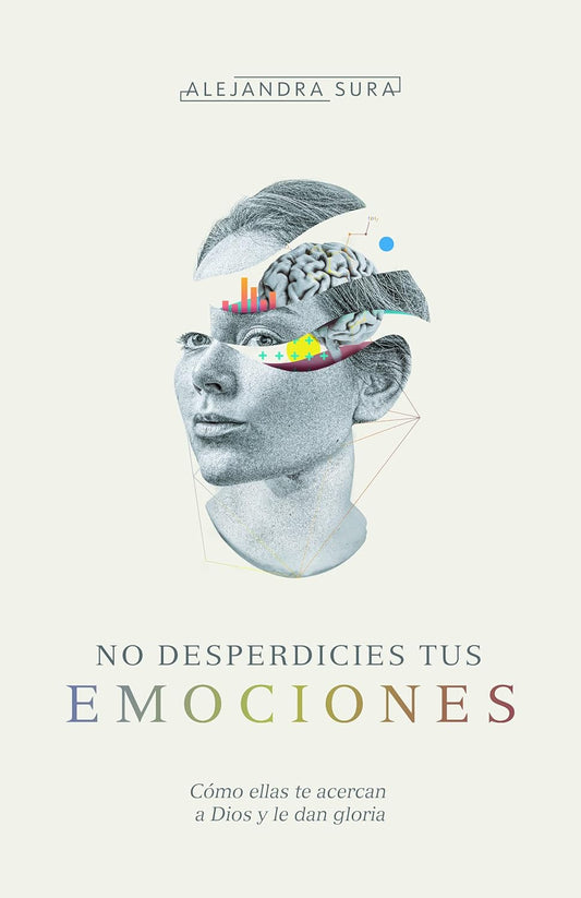 No Desperdicies Tus Emociones (Como Lo Que Sientes Te Acerca a Dios y Le Da Gloria)
