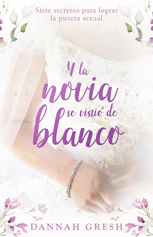 La Novia Se Vistio De Blanco (Siete secretos para lograr la pureza sexual)