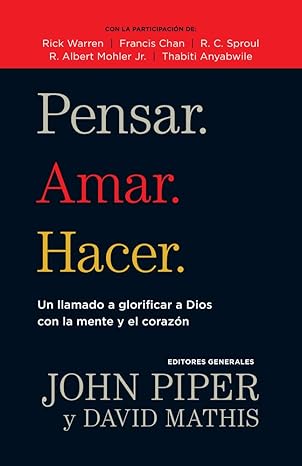 Pensar. Amar. Hacer. (un llamado a glorificar a Dios con la mente y el corazon)